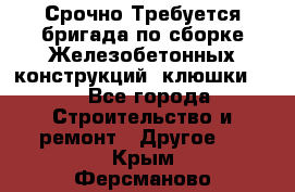Срочно Требуется бригада по сборке Железобетонных конструкций (клюшки).  - Все города Строительство и ремонт » Другое   . Крым,Ферсманово